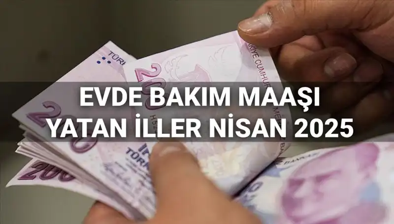 Nisan 2025 Evde Bakım Maaşları: Yatışlar ve İllere Göre Dağılım