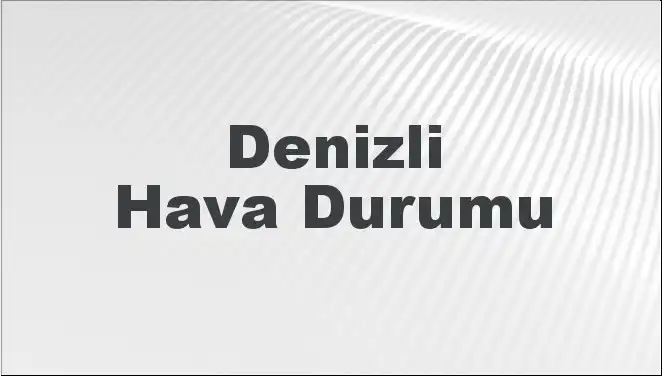 Denizli Hava Durumu: Bugün ve Önümüzdeki Günler için Tahminler