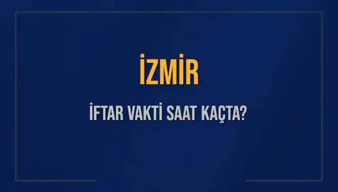 İzmir'de İftar Vakti: Bu Akşam Ezan Saati Ne Zaman?