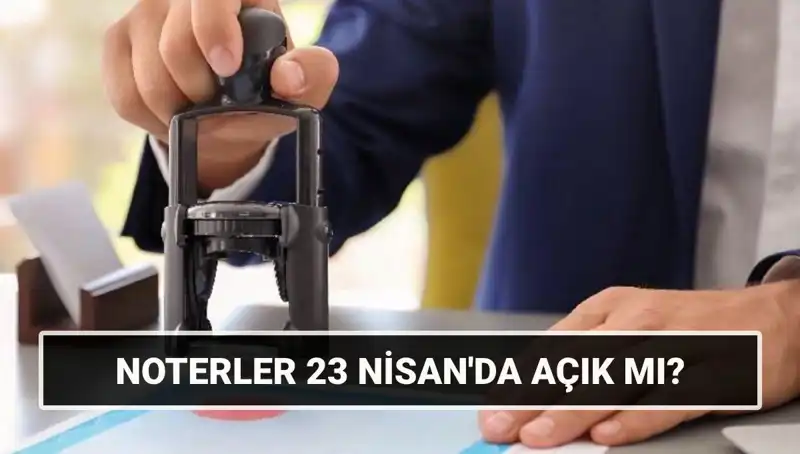 23 Nisan’da Noterler Açık mı? İşte Cevabı